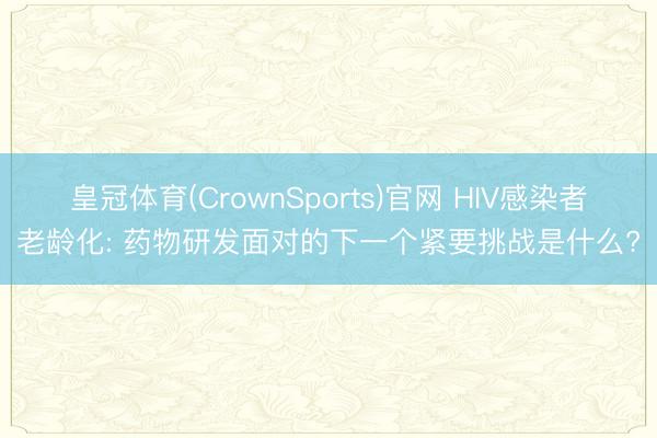 皇冠体育(CrownSports)官网 HIV感染者老龄化: 药