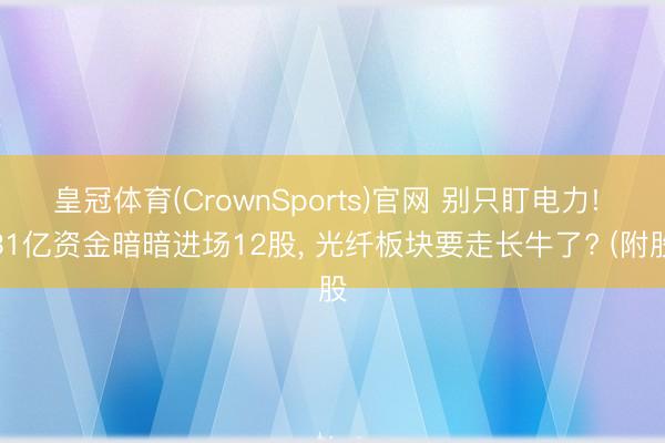 皇冠体育(CrownSports)官网 别只盯电力! 31亿资金